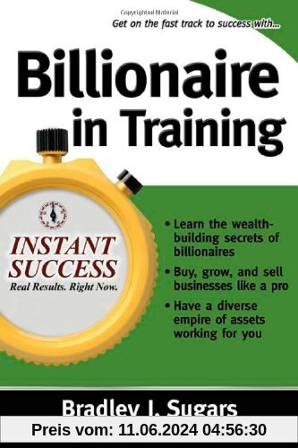 Billionaire in Training: Build Businesses, Grow Enterprises, and Make Your Fortune (Instant Success)